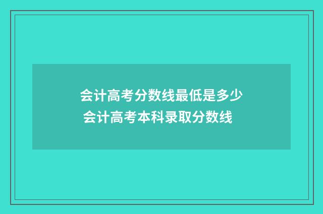 会计高考分数线最低是多少 会计高考本科录取分数线