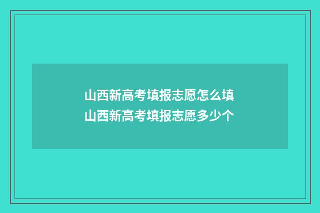 山西新高考填报志愿怎么填 山西新高考填报志愿多少个