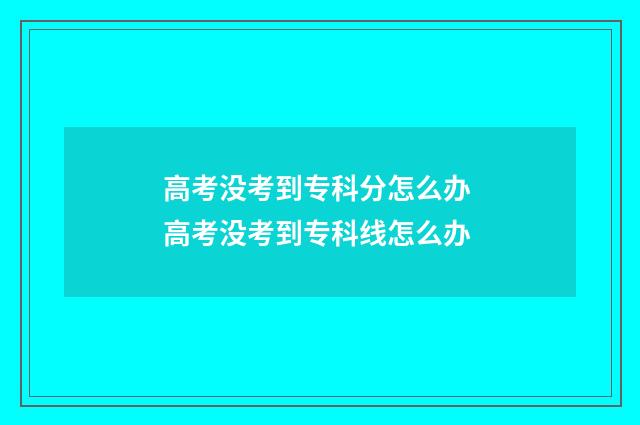 高考没考到专科分怎么办 高考没考到专科线怎么办