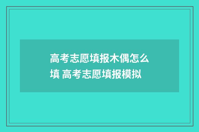 高考志愿填报木偶怎么填 高考志愿填报模拟