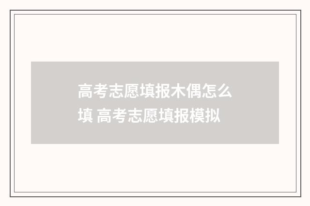 高考志愿填报木偶怎么填 高考志愿填报模拟