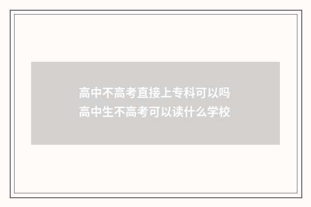 高中不高考直接上专科可以吗 高中生不高考可以读什么学校