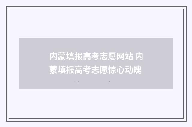内蒙填报高考志愿网站 内蒙填报高考志愿惊心动魄