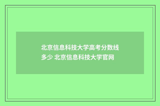 北京信息科技大学高考分数线多少 北京信息科技大学官网