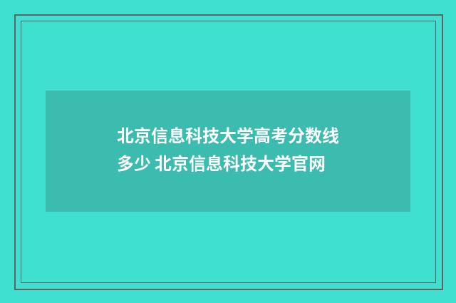 北京信息科技大学高考分数线多少 北京信息科技大学官网