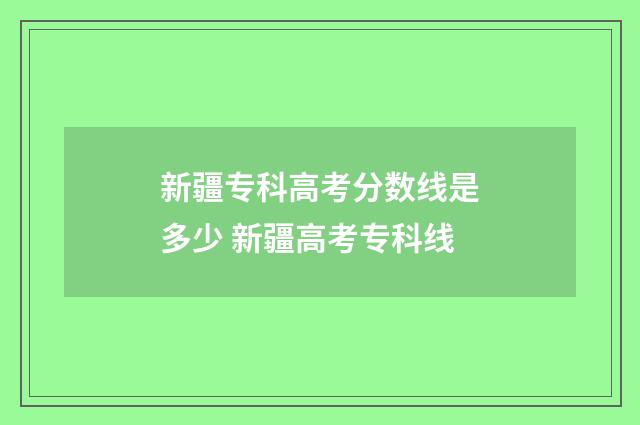 新疆专科高考分数线是多少 新疆高考专科线