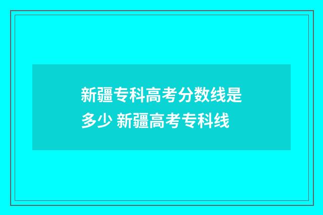 新疆专科高考分数线是多少 新疆高考专科线