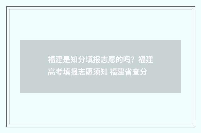 福建是知分填报志愿的吗？福建高考填报志愿须知 福建省查分