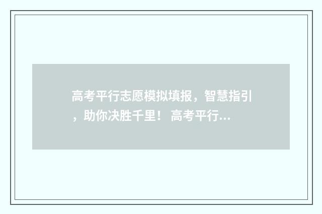 高考平行志愿模拟填报，智慧指引，助你决胜千里！ 高考平行志愿填报模板