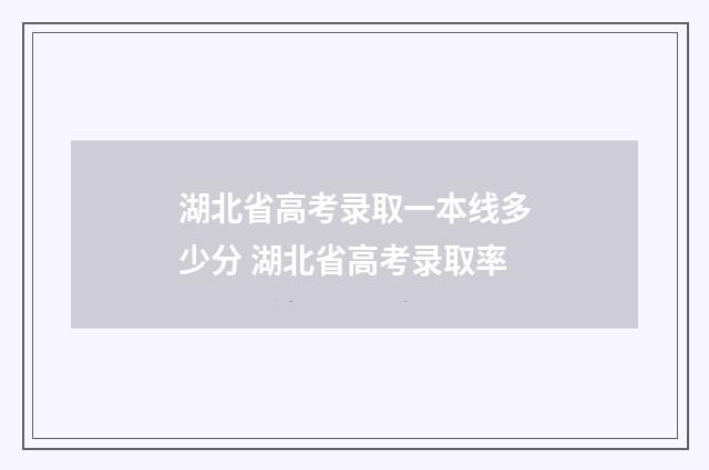 湖北省高考录取一本线多少分 湖北省高考录取率