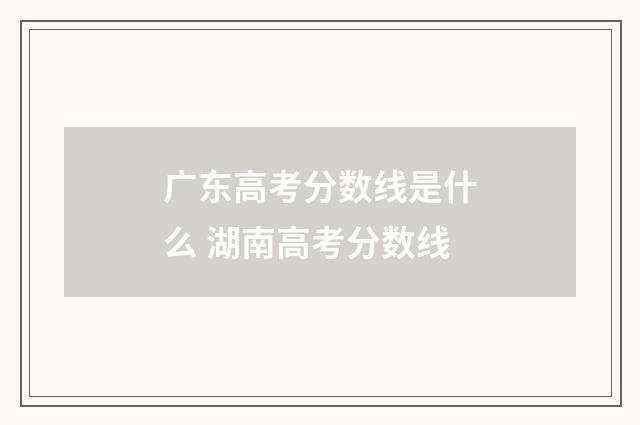 广东高考分数线是什么 湖南高考分数线