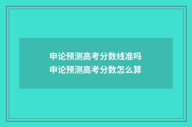 申论预测高考分数线准吗 申论预测高考分数怎么算