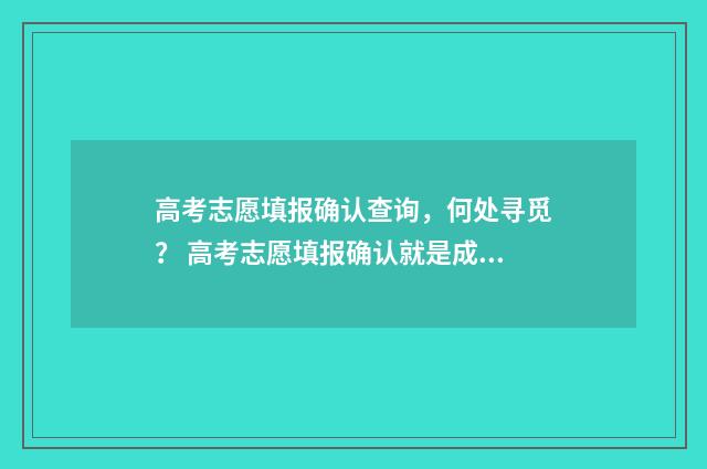 高考志愿填报确认查询，何处寻觅？ 高考志愿填报确认就是成功了吗