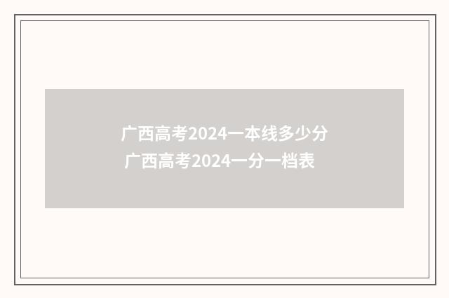 广西高考2024一本线多少分 广西高考2024一分一档表