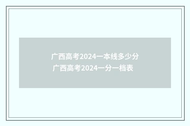 广西高考2024一本线多少分 广西高考2024一分一档表