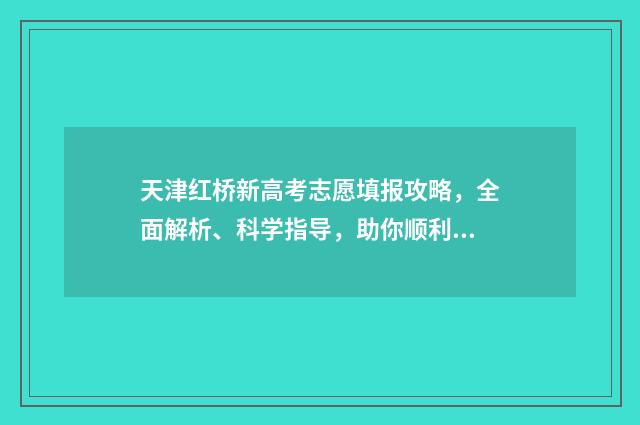 天津红桥新高考志愿填报攻略，全面解析、科学指导，助你顺利迈向未来！ 天津市红桥区高中升学率