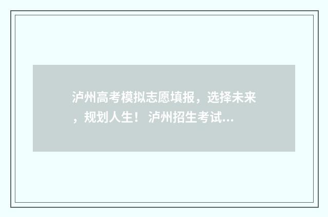 泸州高考模拟志愿填报，选择未来，规划人生！ 泸州招生考试网2021普高模拟志愿演练