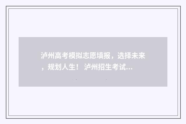 泸州高考模拟志愿填报，选择未来，规划人生！ 泸州招生考试网2021普高模拟志愿演练
