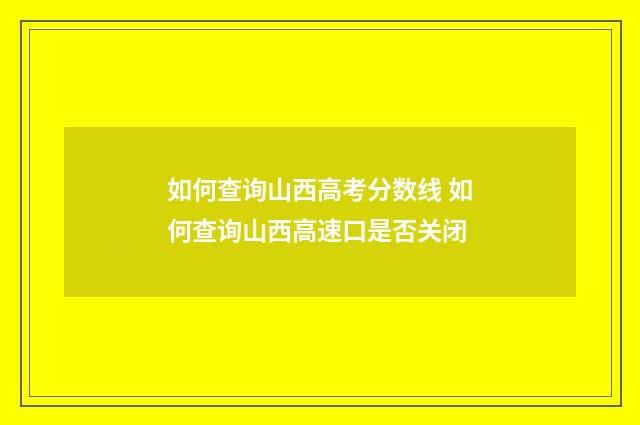 如何查询山西高考分数线 如何查询山西高速口是否关闭