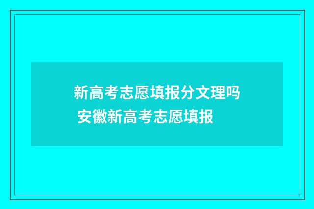 新高考志愿填报分文理吗 安徽新高考志愿填报