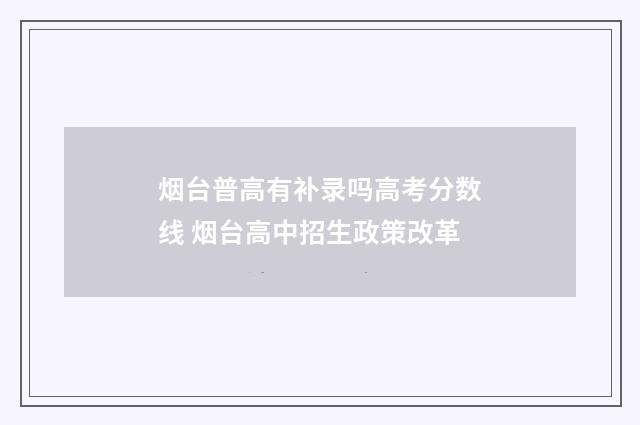 烟台普高有补录吗高考分数线 烟台高中招生政策改革