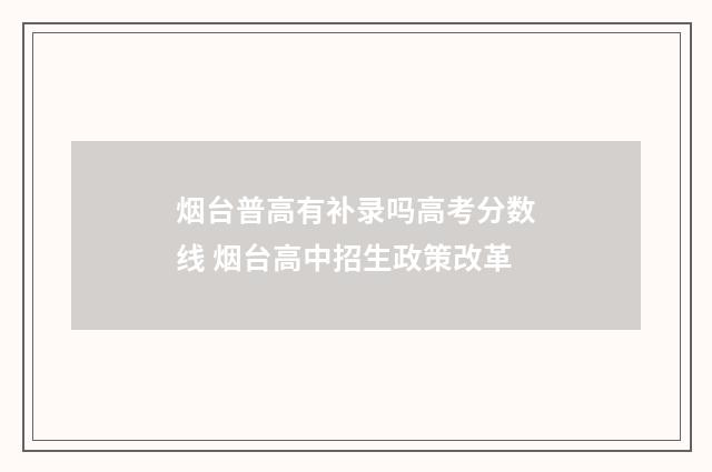 烟台普高有补录吗高考分数线 烟台高中招生政策改革