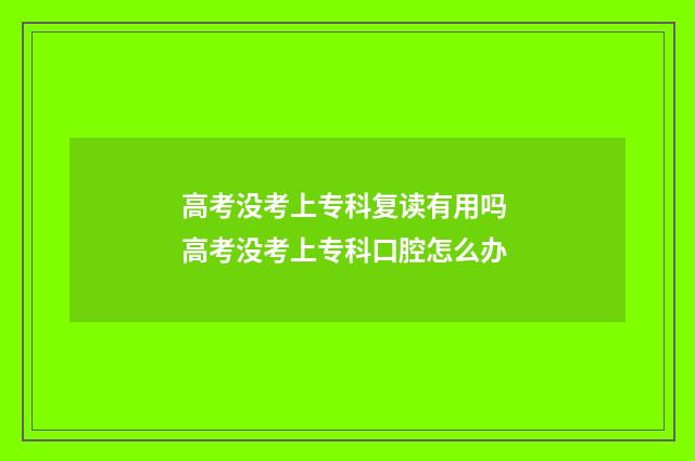 高考没考上专科复读有用吗 高考没考上专科口腔怎么办