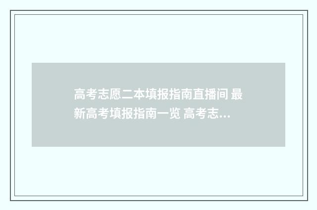 高考志愿二本填报指南直播间 最新高考填报指南一览 高考志愿二本填几个