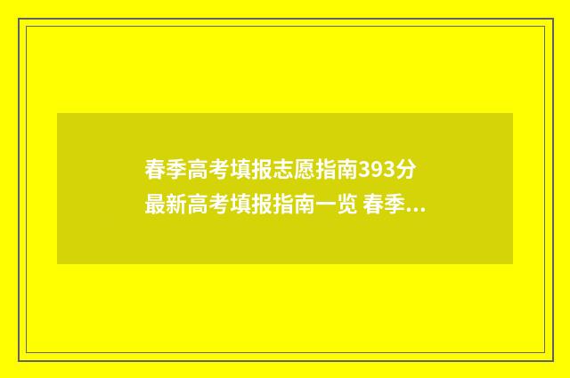 春季高考填报志愿指南393分 最新高考填报指南一览 春季高考填报志愿时间2024山东