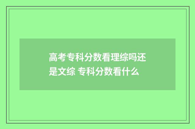 高考专科分数看理综吗还是文综 专科分数看什么
