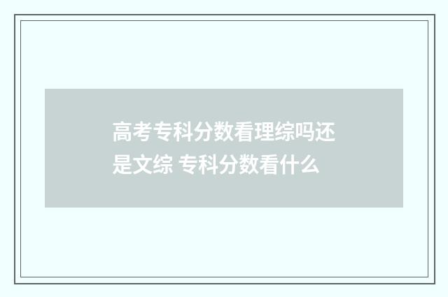 高考专科分数看理综吗还是文综 专科分数看什么