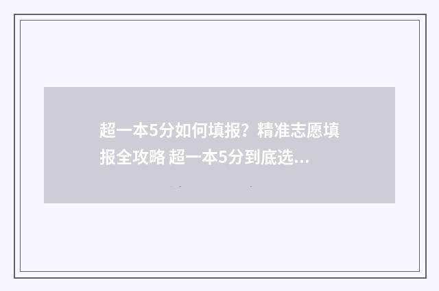 超一本5分如何填报？精准志愿填报全攻略 超一本5分到底选一本还是二本