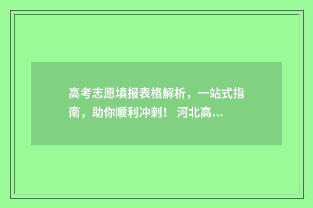 高考志愿填报表格解析，一站式指南，助你顺利冲刺！ 河北高考志愿填报表