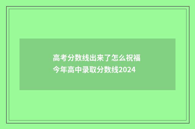 高考分数线出来了怎么祝福 今年高中录取分数线2024