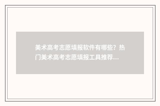 美术高考志愿填报软件有哪些？热门美术高考志愿填报工具推荐 美术高考志愿填报模拟
