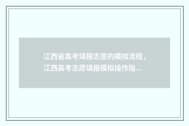 江西省高考填报志愿的模拟流程，江西高考志愿填报模拟操作指引 江西省高考填报时间