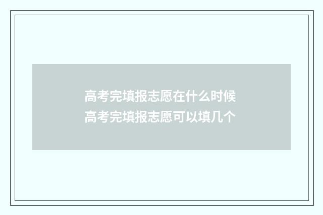 高考完填报志愿在什么时候 高考完填报志愿可以填几个