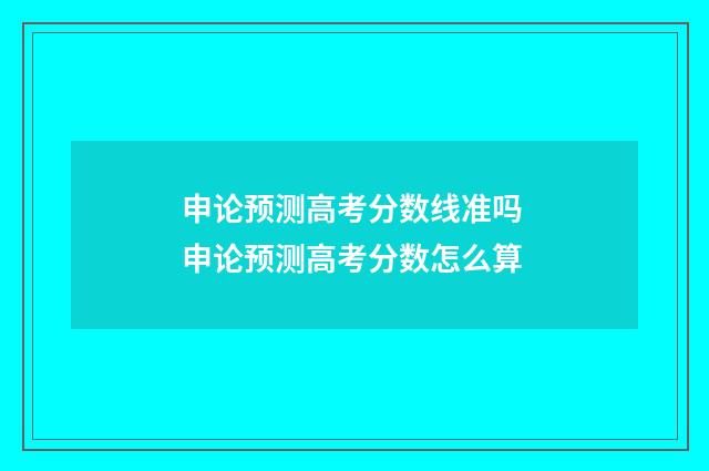 申论预测高考分数线准吗 申论预测高考分数怎么算
