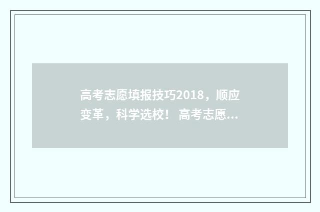 高考志愿填报技巧2018，顺应变革，科学选校！ 高考志愿填报技巧
