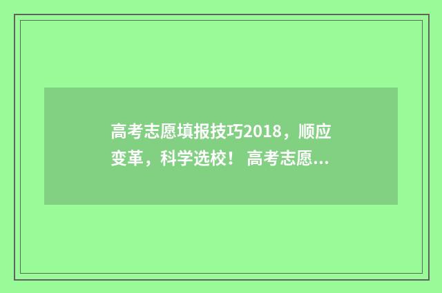 高考志愿填报技巧2018，顺应变革，科学选校！ 高考志愿填报技巧