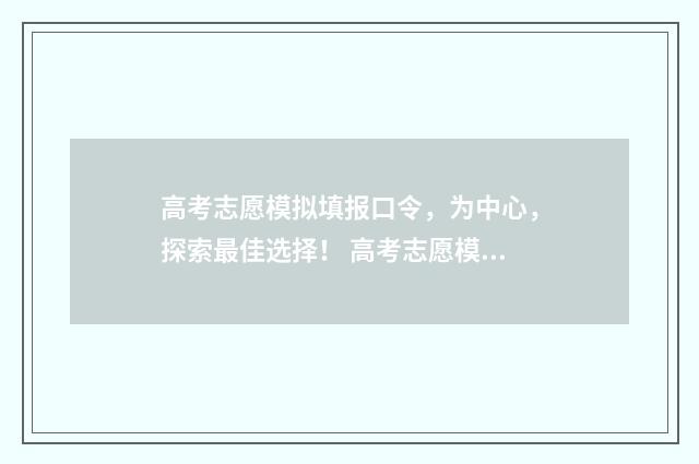 高考志愿模拟填报口令，为中心，探索最佳选择！ 高考志愿模拟填报