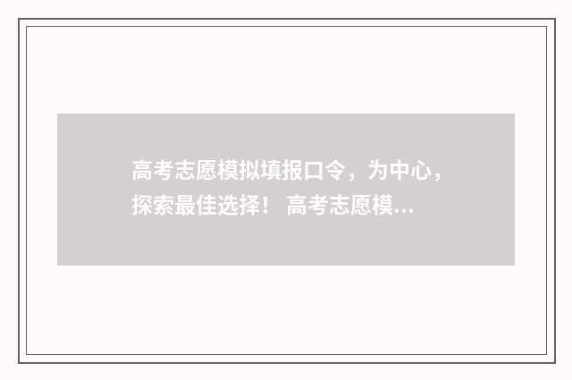 高考志愿模拟填报口令，为中心，探索最佳选择！ 高考志愿模拟填报