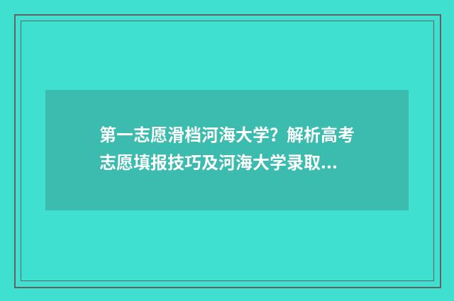 第一志愿滑档河海大学？解析高考志愿填报技巧及河海大学录取情况 第一志愿滑档第二志愿什么时候出结果