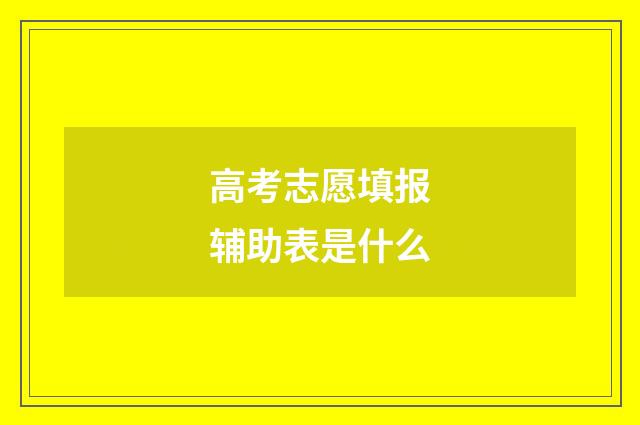 高考志愿填报辅助表是什么