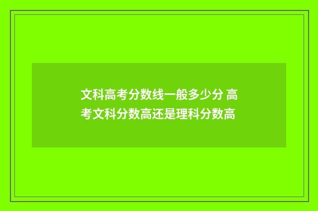 文科高考分数线一般多少分 高考文科分数高还是理科分数高