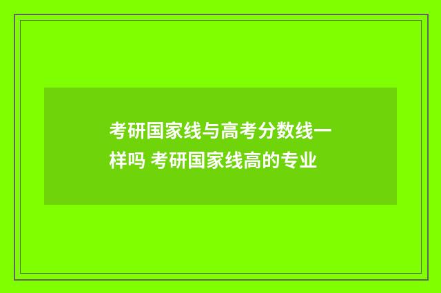 考研国家线与高考分数线一样吗 考研国家线高的专业