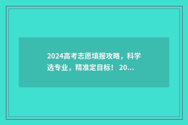 2024高考志愿填报攻略，科学选专业，精准定目标！ 2024高考志愿填报规则