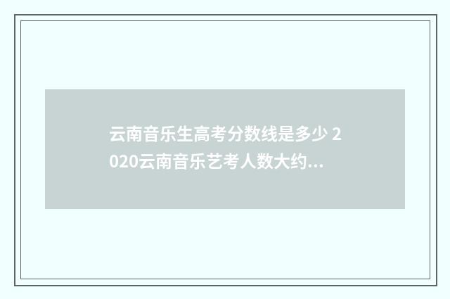 云南音乐生高考分数线是多少 2020云南音乐艺考人数大约多少人