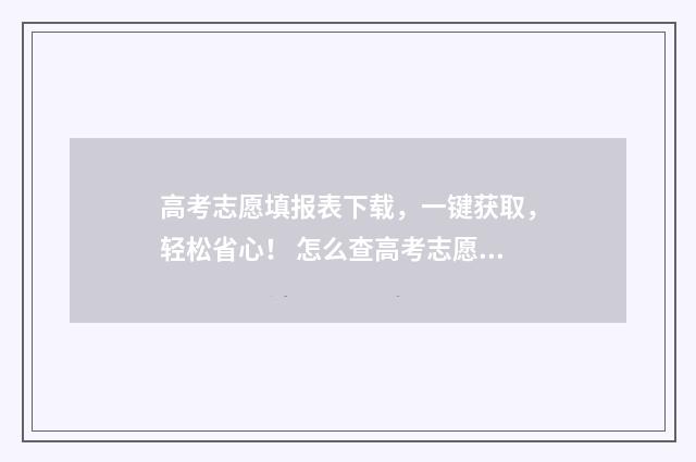 高考志愿填报表下载，一键获取，轻松省心！ 怎么查高考志愿填报表