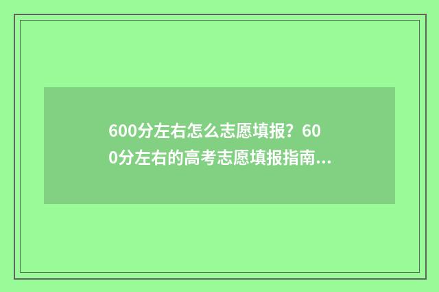 600分左右怎么志愿填报？600分左右的高考志愿填报指南 600分以上的能上什么大学